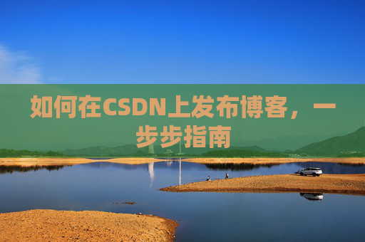 如何在CSDN上发布博客,一步步指南